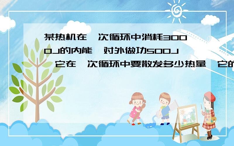 某热机在一次循环中消耗3000J的内能,对外做功500J,它在一次循环中要散发多少热量,它的功率是?