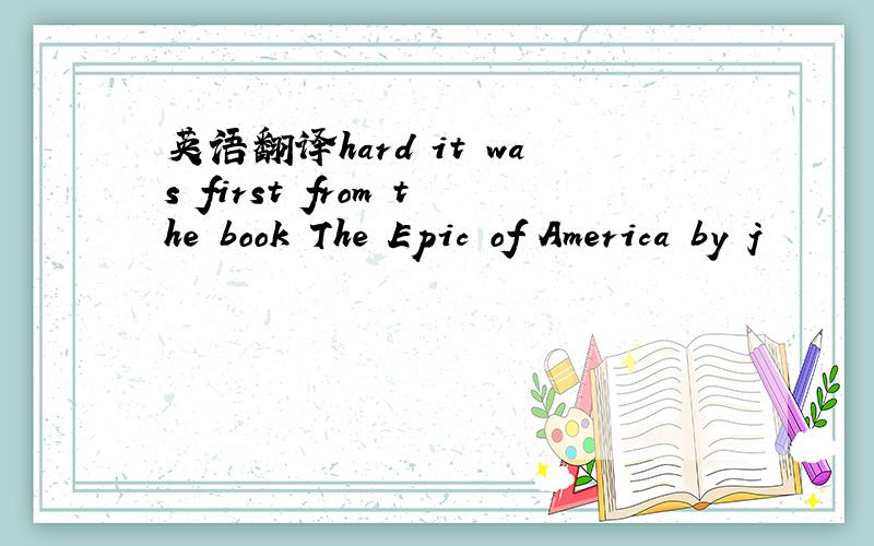 英语翻译hard it was first from the book The Epic of America by j