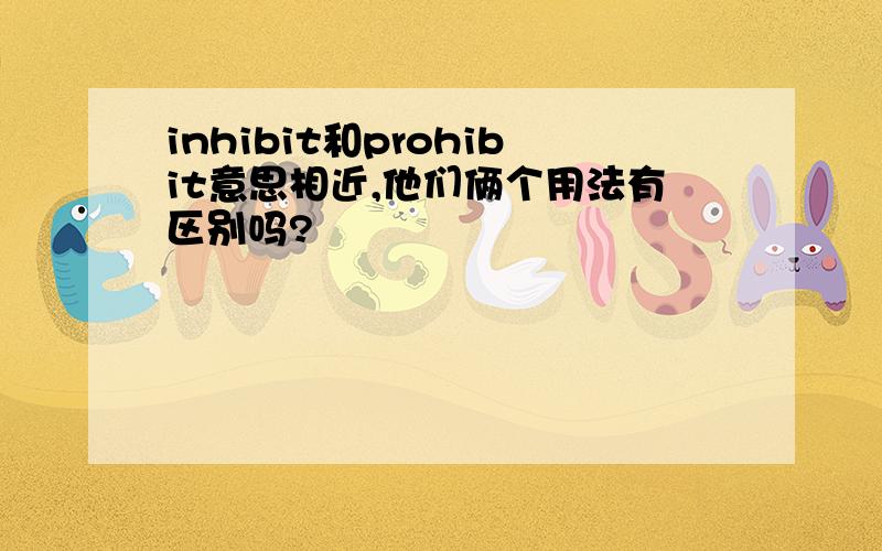 inhibit和prohibit意思相近,他们俩个用法有区别吗?