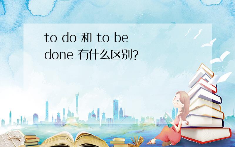 to do 和 to be done 有什么区别?