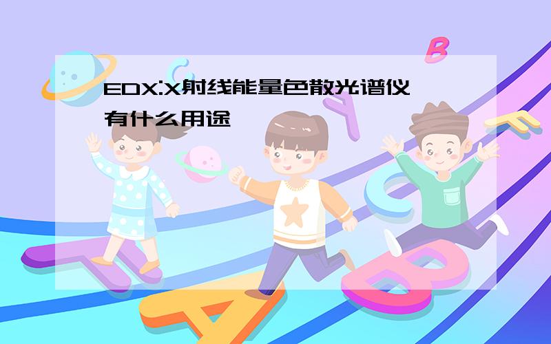 EDX:X射线能量色散光谱仪有什么用途