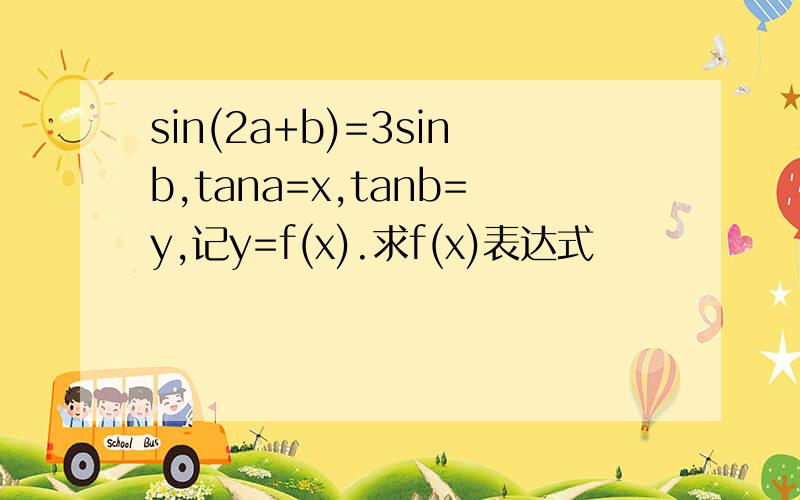 sin(2a+b)=3sinb,tana=x,tanb=y,记y=f(x).求f(x)表达式