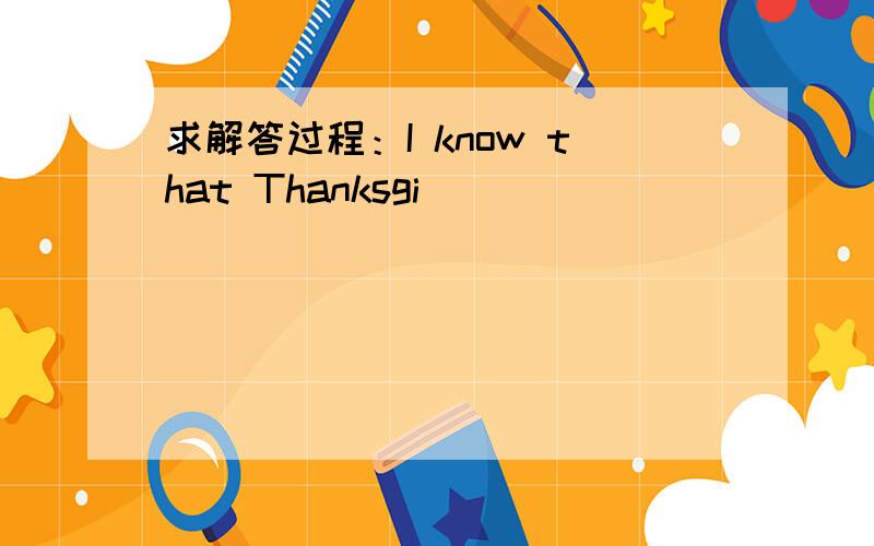 求解答过程：I know that Thanksgi