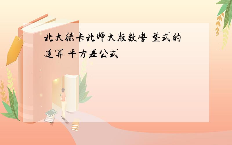 北大绿卡北师大版数学 整式的运算 平方差公式