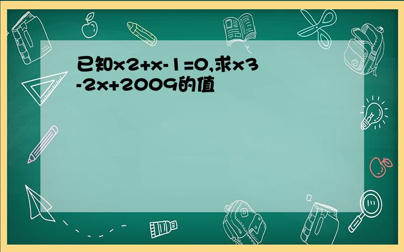 已知x2+x-1=0,求x3-2x+2009的值