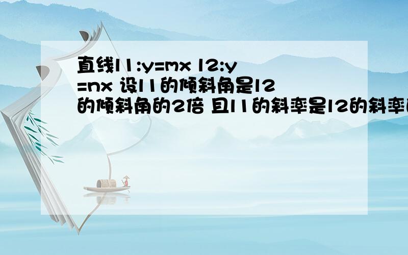 直线l1:y=mx l2:y=nx 设l1的倾斜角是l2的倾斜角的2倍 且l1的斜率是l2的斜率的4倍 若l1不平行于X