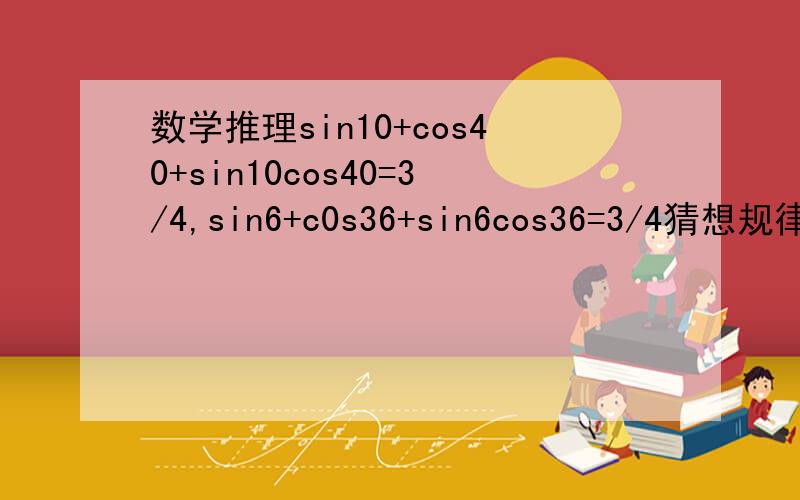 数学推理sin10+cos40+sin10cos40=3/4,sin6+c0s36+sin6cos36=3/4猜想规律,