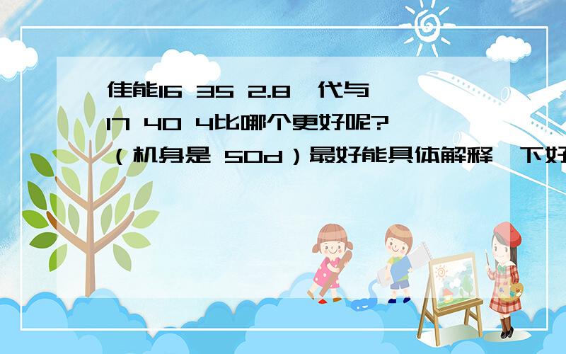 佳能16 35 2.8一代与17 40 4比哪个更好呢?（机身是 50d）最好能具体解释一下好在哪里,差在哪里