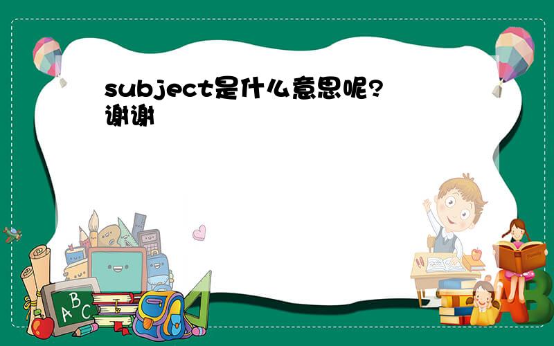 subject是什么意思呢?谢谢