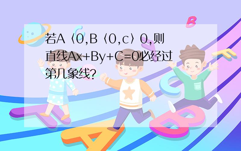 若A〈0,B〈0,c〉0,则直线Ax+By+C=0必经过第几象线?