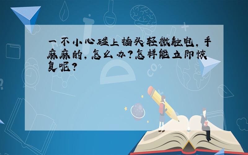 一不小心碰上插头轻微触电,手麻麻的,怎么办?怎样能立即恢复呢?