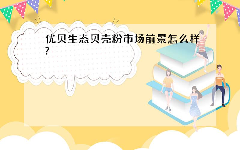 优贝生态贝壳粉市场前景怎么样?