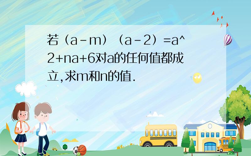 若（a-m）（a-2）=a^2+na+6对a的任何值都成立,求m和n的值.