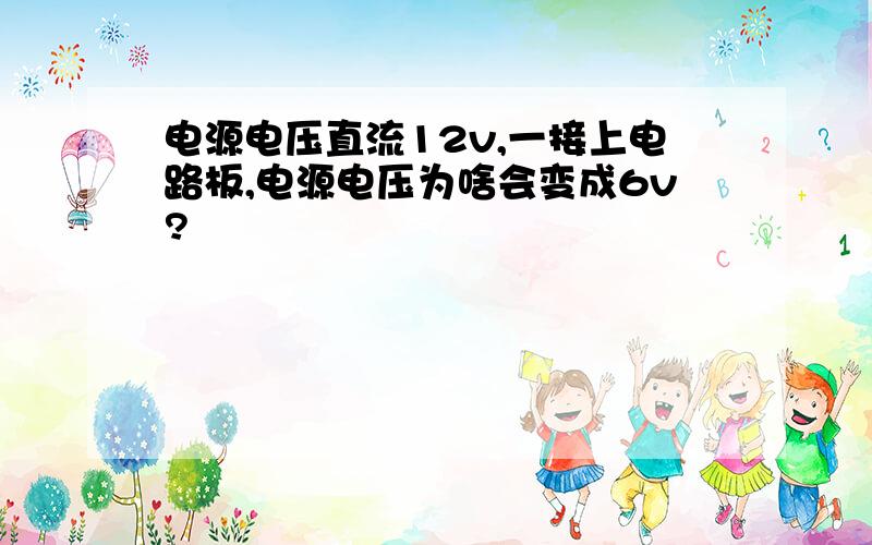 电源电压直流12v,一接上电路板,电源电压为啥会变成6v?