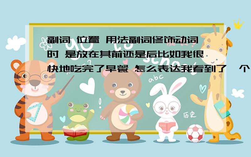 副词 位置 用法副词修饰动词时 是放在其前还是后比如我很快地吃完了早餐 怎么表达我看到了一个句子 i walked sl