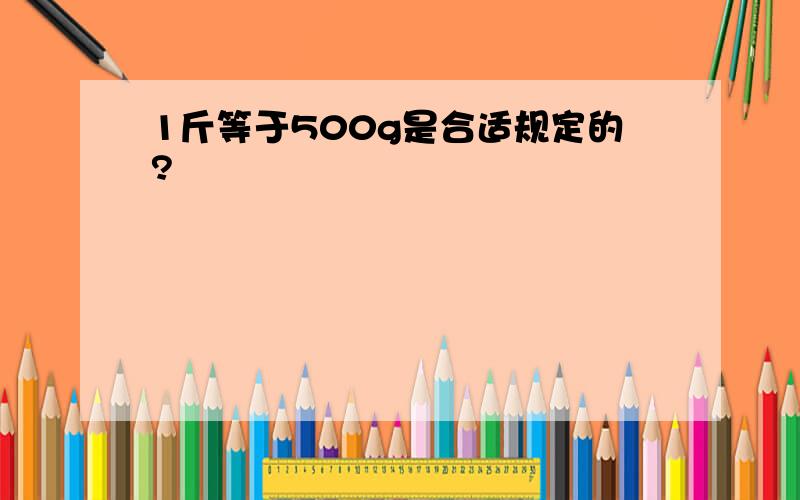 1斤等于500g是合适规定的?