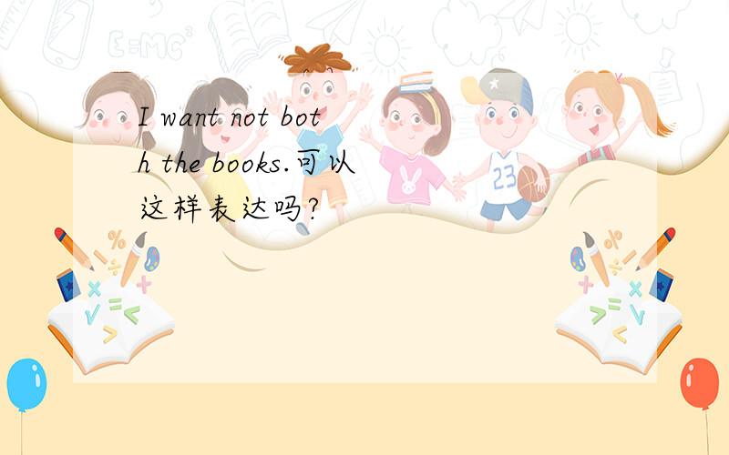 I want not both the books.可以这样表达吗?