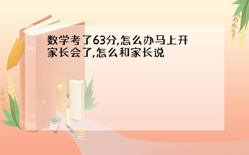 数学考了63分,怎么办马上开家长会了,怎么和家长说