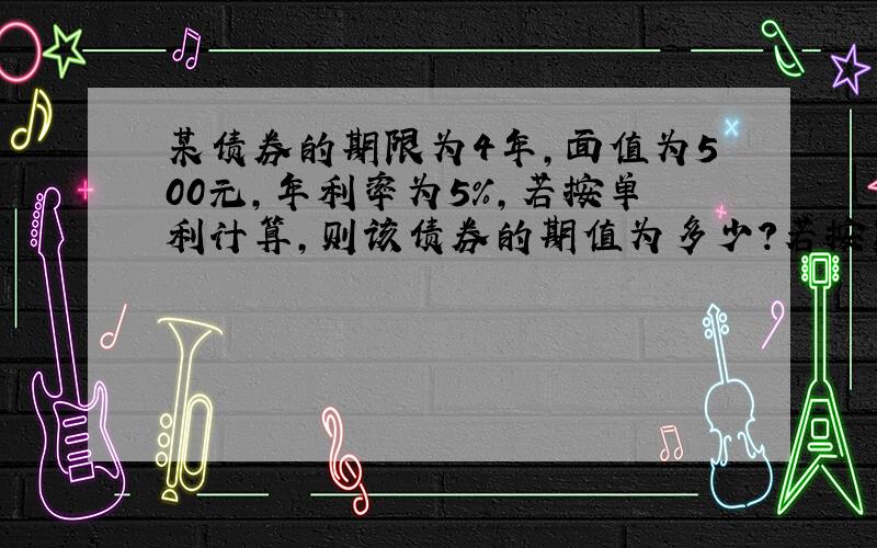 某债券的期限为4年,面值为500元,年利率为5%,若按单利计算,则该债券的期值为多少?若按复利计算?