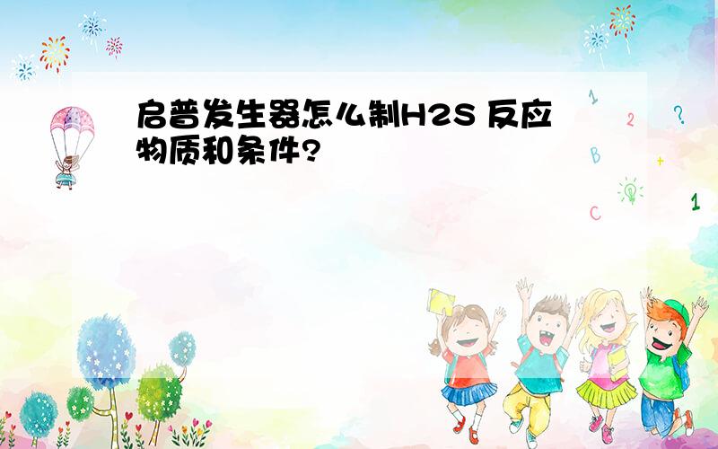 启普发生器怎么制H2S 反应物质和条件?