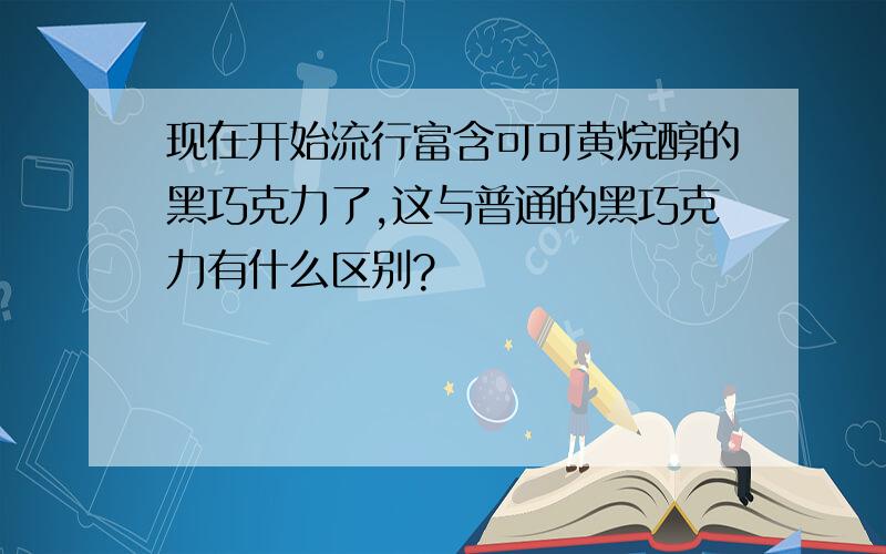 现在开始流行富含可可黄烷醇的黑巧克力了,这与普通的黑巧克力有什么区别?