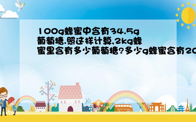 100g蜂蜜中含有34.5g葡萄糖.照这样计算,2kg蜂蜜里含有多少葡萄糖?多少g蜂蜜含有207g葡萄糖