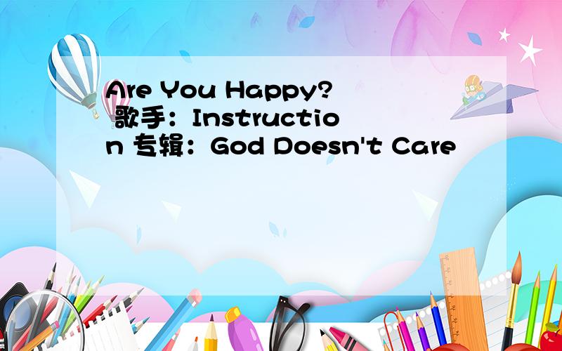 Are You Happy? 歌手：Instruction 专辑：God Doesn't Care