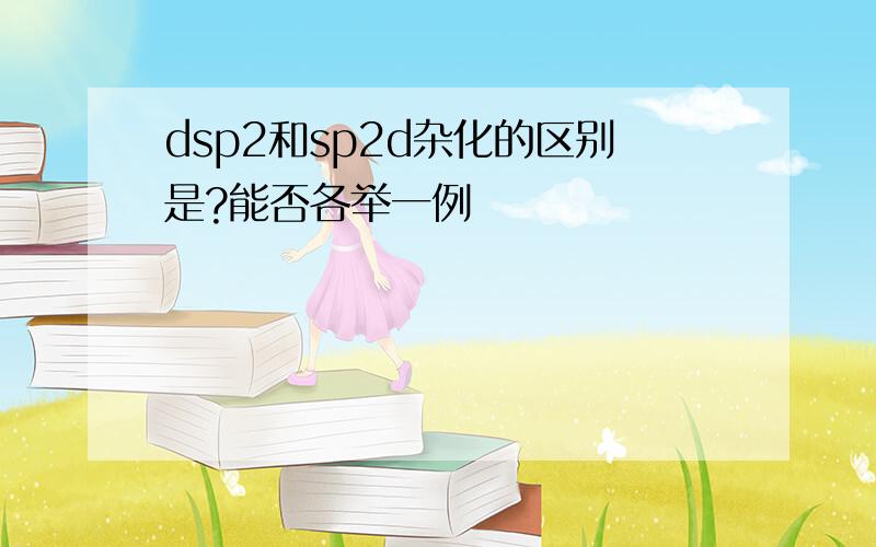 dsp2和sp2d杂化的区别是?能否各举一例