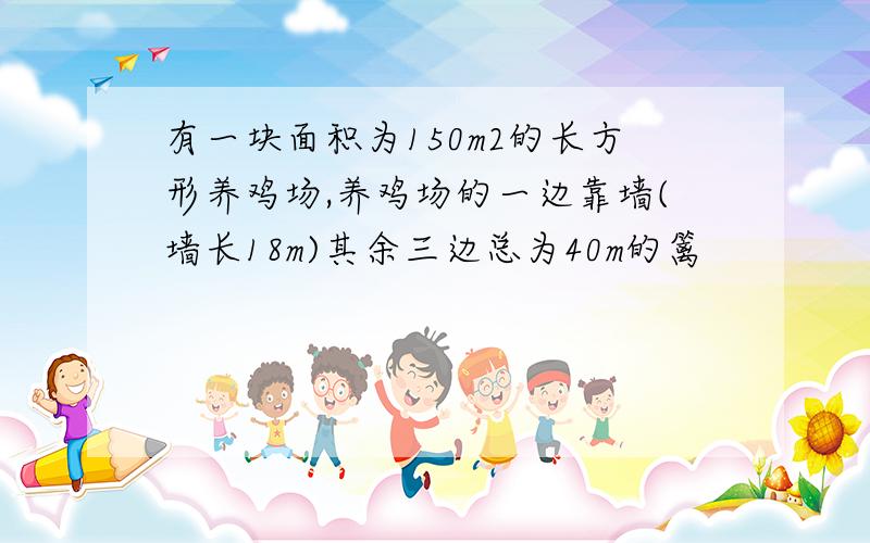 有一块面积为150m2的长方形养鸡场,养鸡场的一边靠墙(墙长18m)其余三边总为40m的篱