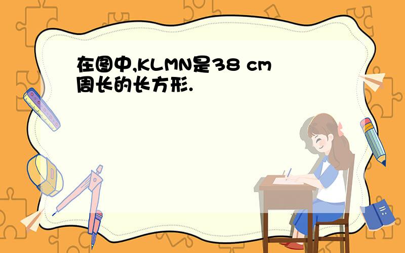 在图中,KLMN是38 cm周长的长方形.