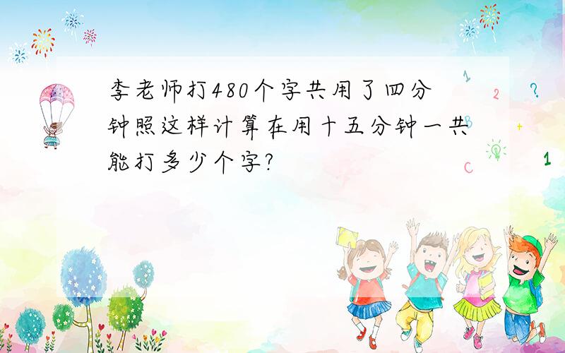 李老师打480个字共用了四分钟照这样计算在用十五分钟一共能打多少个字?