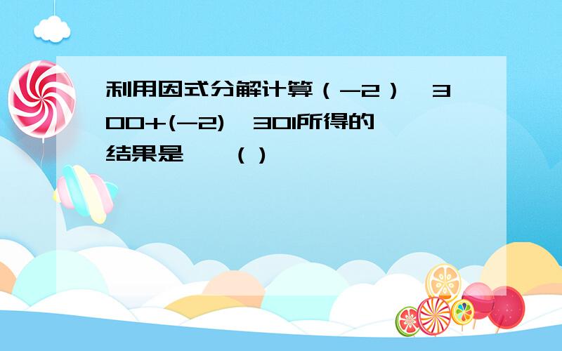 利用因式分解计算（-2）^300+(-2)^301所得的结果是……( )