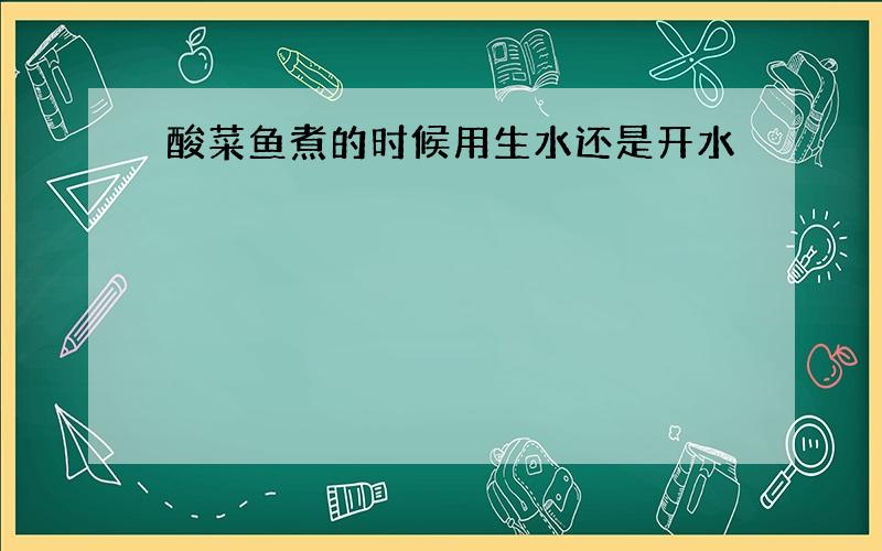 酸菜鱼煮的时候用生水还是开水