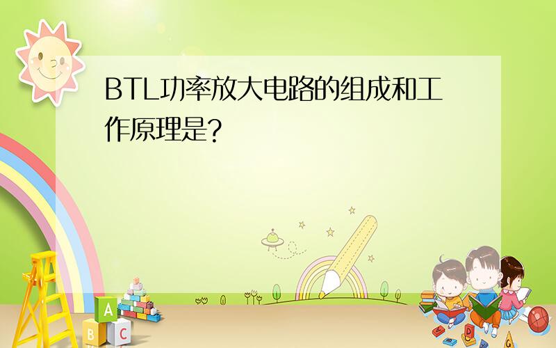 BTL功率放大电路的组成和工作原理是?