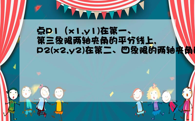 点P1（x1,y1)在第一、第三象限两轴夹角的平分线上,P2(x2,y2)在第二、四象限的两轴夹角的平分线上.