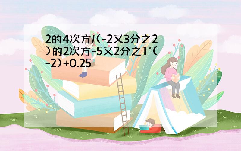 2的4次方/(-2又3分之2)的2次方-5又2分之1*(-2)+0.25