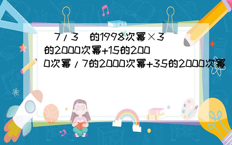 (7/3)的1998次幂×3的2000次幂+15的2000次幂/7的2000次幂+35的2000次幂