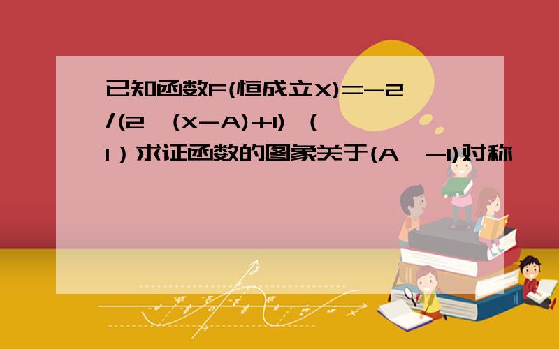 已知函数F(恒成立X)=-2/(2^(X-A)+1) （1）求证函数的图象关于(A,-1)对称