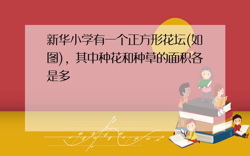 新华小学有一个正方形花坛(如图)，其中种花和种草的面积各是多