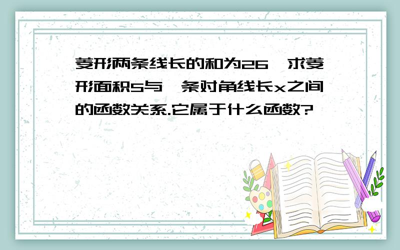 菱形两条线长的和为26,求菱形面积S与一条对角线长x之间的函数关系.它属于什么函数?