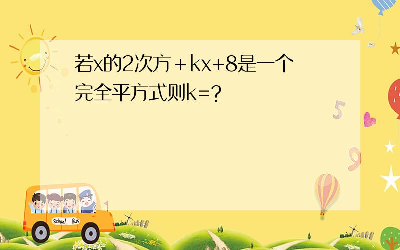 若x的2次方＋kx+8是一个完全平方式则k=?