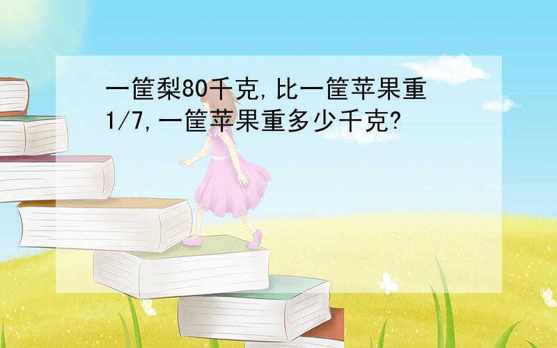 一筐梨80千克,比一筐苹果重1/7,一筐苹果重多少千克?