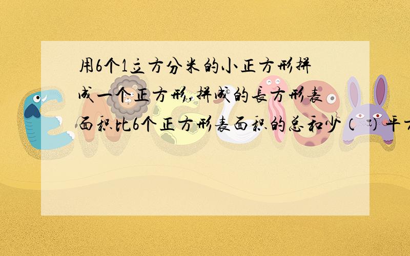 用6个1立方分米的小正方形拼成一个正方形,拼成的长方形表面积比6个正方形表面积的总和少（ ）平方分米,