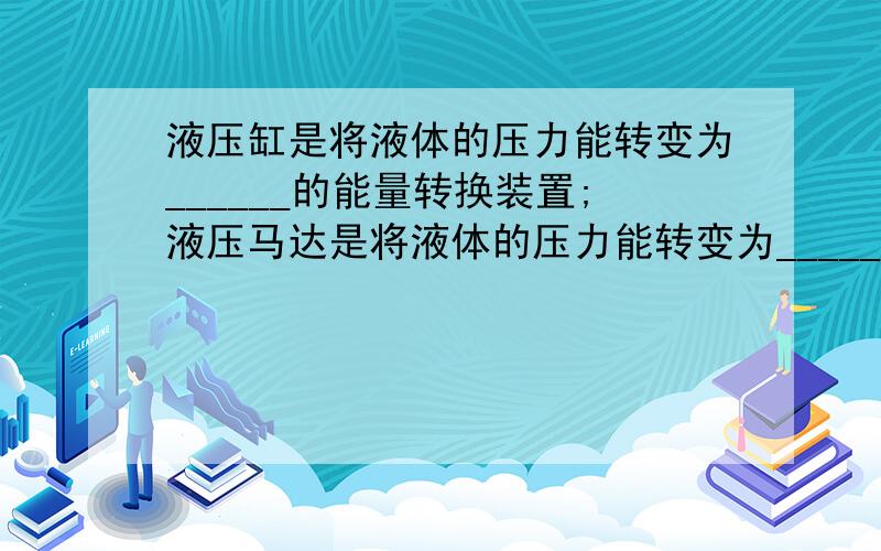 液压缸是将液体的压力能转变为______的能量转换装置;液压马达是将液体的压力能转变为______的能量转换装置.