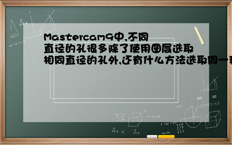 Mastercam9中,不同直径的孔很多除了使用图层选取相同直径的孔外,还有什么方法选取同一种直径的孔.