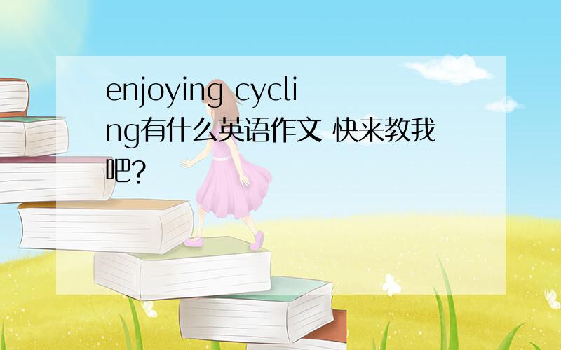 enjoying cycling有什么英语作文 快来教我吧?