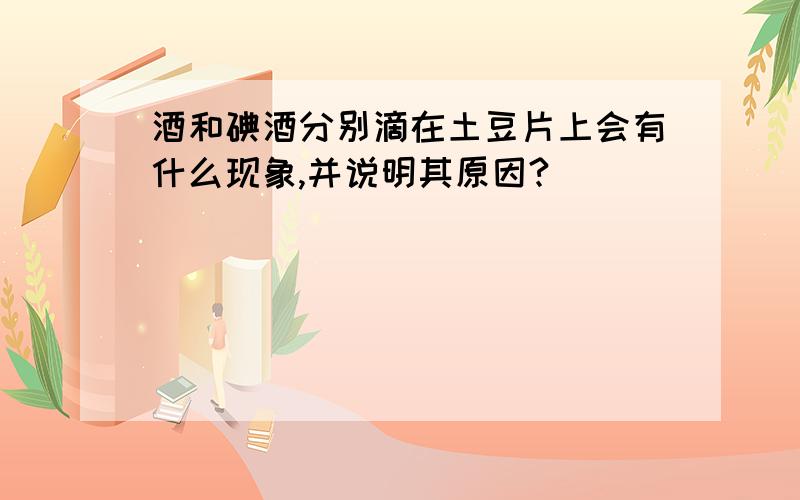 酒和碘酒分别滴在土豆片上会有什么现象,并说明其原因?