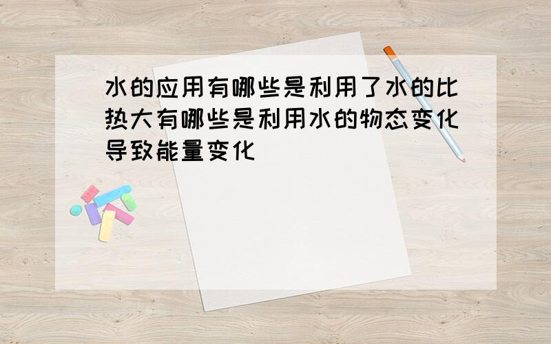 水的应用有哪些是利用了水的比热大有哪些是利用水的物态变化导致能量变化