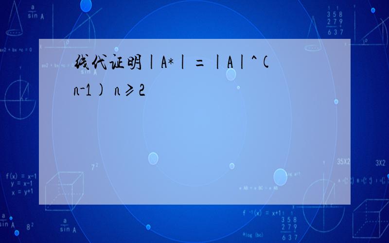 线代证明|A*|=|A|^(n-1) n≥2