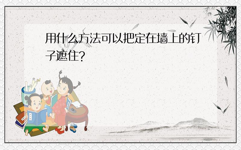 用什么方法可以把定在墙上的钉子遮住?